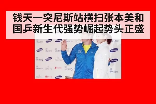 钱天一突尼斯站横扫张本美和 国乒新生代强势崛起势头正盛