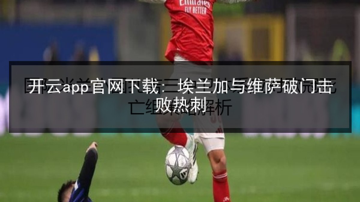 开云app官网下载: 埃兰加与维萨破门击败热刺