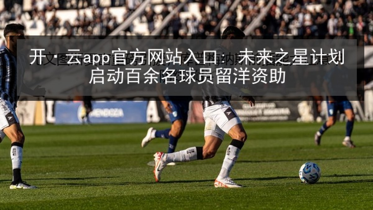 开·云app官方网站入口: 未来之星计划启动百余名球员留洋资助