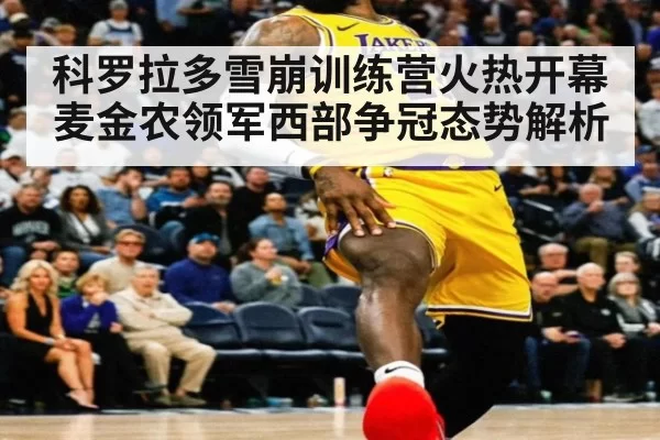科罗拉多雪崩训练营火热开幕 麦金农领军西部争冠态势解析