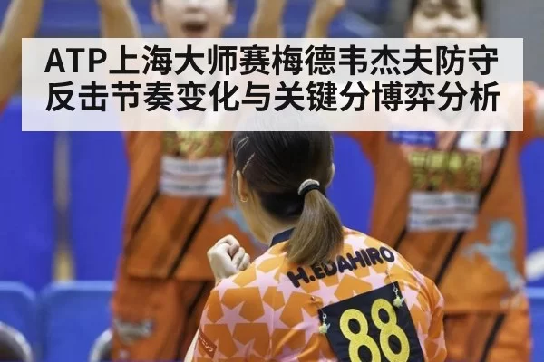 ATP上海大师赛梅德韦杰夫防守反击节奏变化与关键分博弈分析